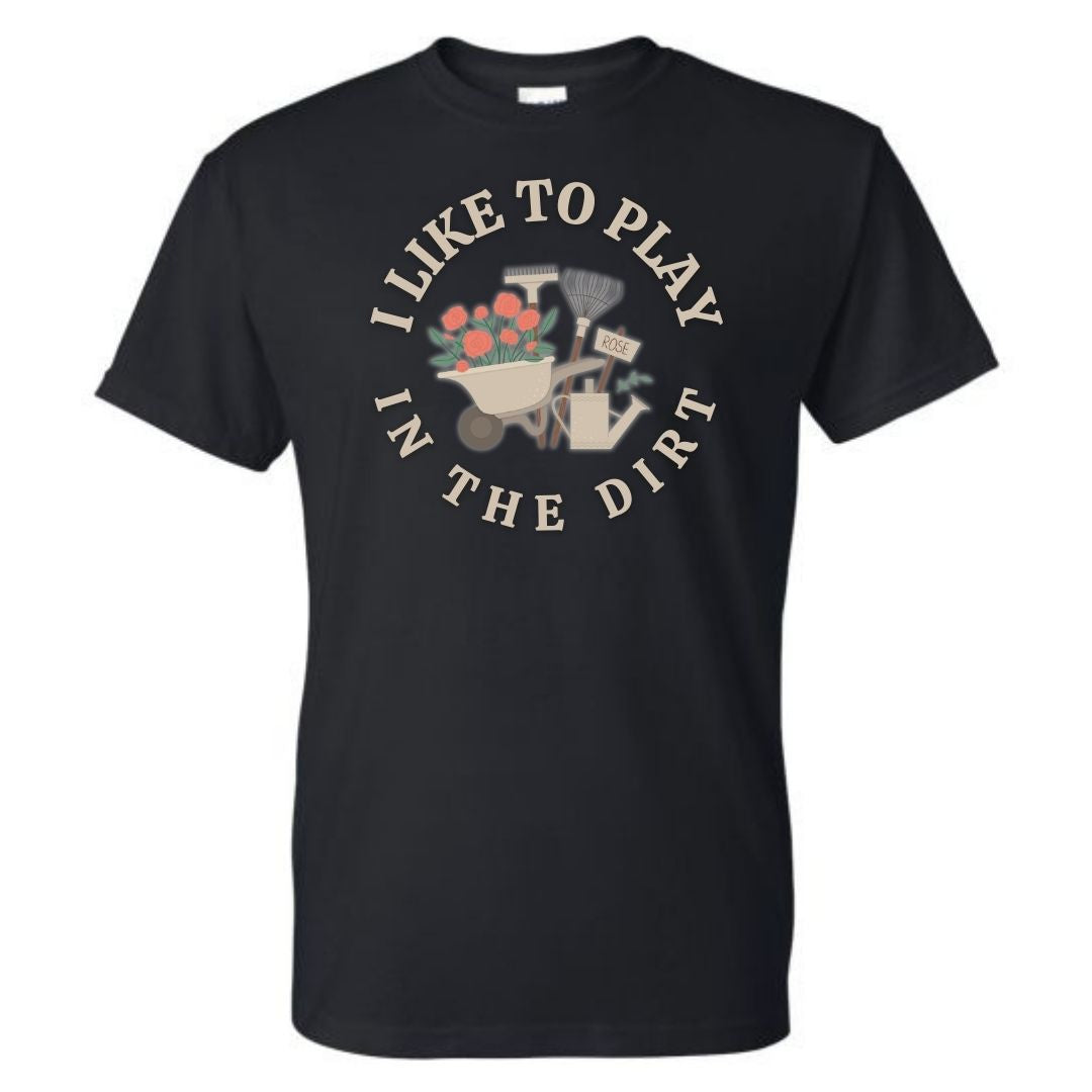 I LIKE TO PLAY IN DIRT GARDENING GRAPHIC SHIRT