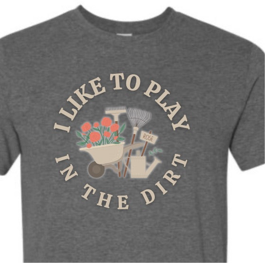 I LIKE TO PLAY IN DIRT GARDENING GRAPHIC SHIRT